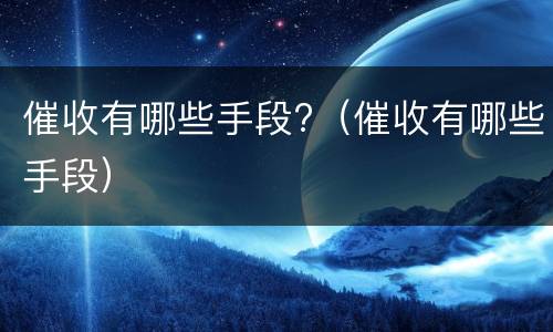 催收有哪些手段?（催收有哪些手段）