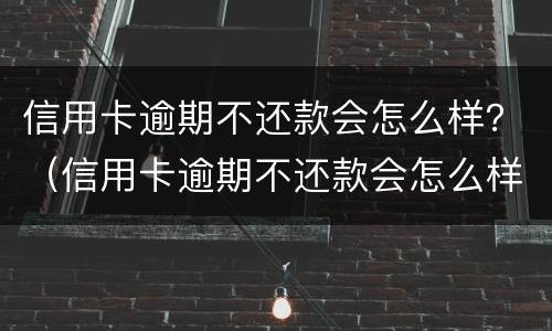 信用卡逾期不还款会怎么样？（信用卡逾期不还款会怎么样）