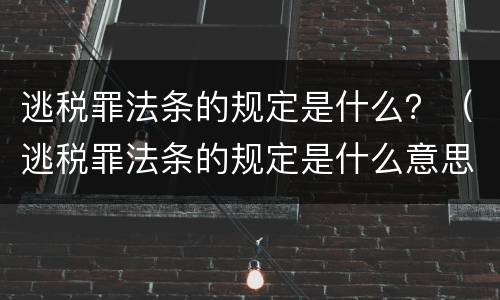 逃税罪法条的规定是什么？（逃税罪法条的规定是什么意思）