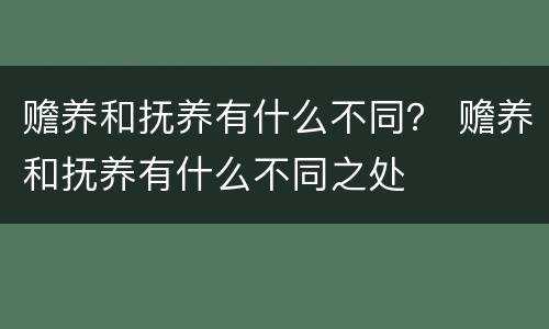 赡养和抚养有什么不同？ 赡养和抚养有什么不同之处