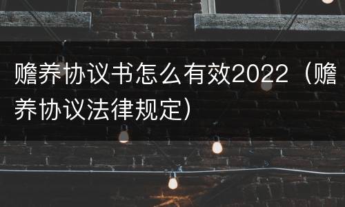 赡养协议书怎么有效2022（赡养协议法律规定）