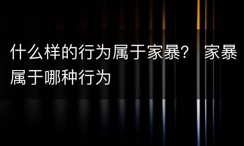 什么样的行为属于家暴？ 家暴属于哪种行为