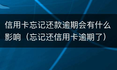 信用卡忘记还款逾期会有什么影响（忘记还信用卡逾期了）