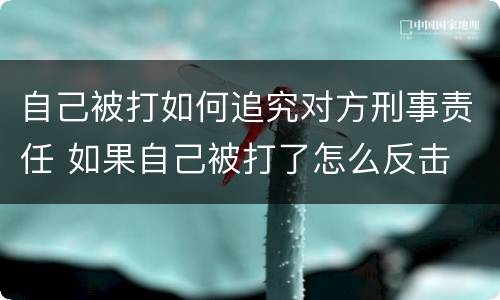 自己被打如何追究对方刑事责任 如果自己被打了怎么反击