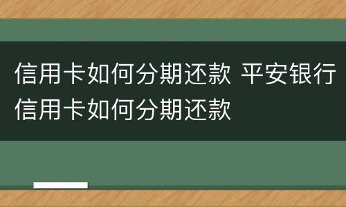 信用卡如何分期还款 平安银行信用卡如何分期还款