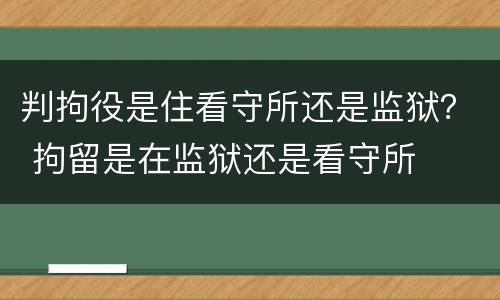 判拘役是住看守所还是监狱？ 拘留是在监狱还是看守所