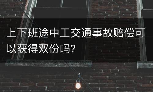 上下班途中工交通事故赔偿可以获得双份吗？