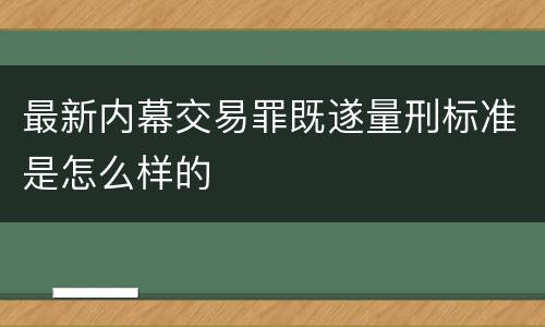 最新内幕交易罪既遂量刑标准是怎么样的