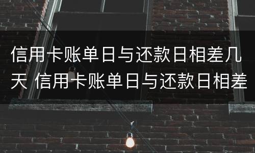 信用卡账单日与还款日相差几天 信用卡账单日与还款日相差几天算逾期吗