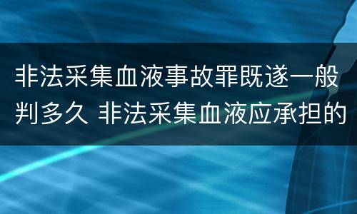 非法采集血液事故罪既遂一般判多久 非法采集血液应承担的责任