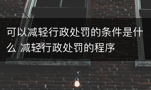 可以减轻行政处罚的条件是什么 减轻行政处罚的程序