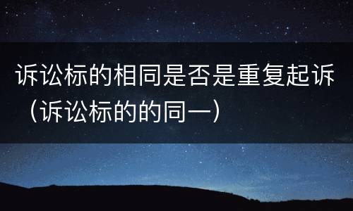 诉讼标的相同是否是重复起诉（诉讼标的的同一）