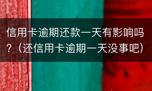 信用卡逾期还款一天有影响吗?（还信用卡逾期一天没事吧）