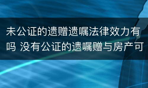 未公证的遗赠遗嘱法律效力有吗 没有公证的遗嘱赠与房产可以过户么