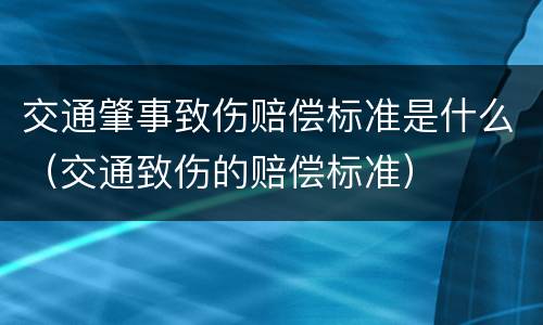 交通肇事致伤赔偿标准是什么（交通致伤的赔偿标准）