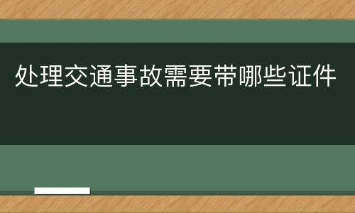 处理交通事故需要带哪些证件