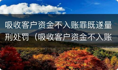 吸收客户资金不入账罪既遂量刑处罚（吸收客户资金不入账罪既遂量刑处罚依据）