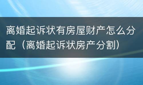 离婚起诉状有房屋财产怎么分配（离婚起诉状房产分割）