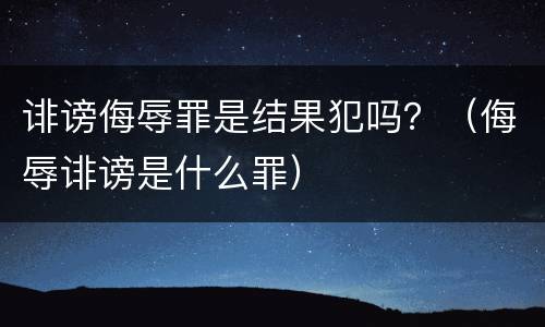 诽谤侮辱罪是结果犯吗？（侮辱诽谤是什么罪）