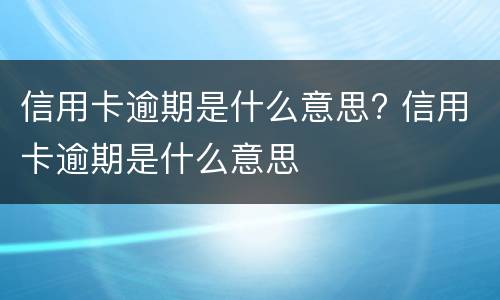 信用卡逾期是什么意思? 逾期金额是什么意思信用卡