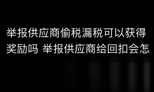 举报供应商偷税漏税可以获得奖励吗 举报供应商给回扣会怎样