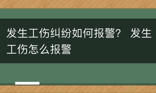 发生工伤纠纷如何报警？ 发生工伤怎么报警