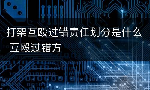 打架互殴过错责任划分是什么 互殴过错方