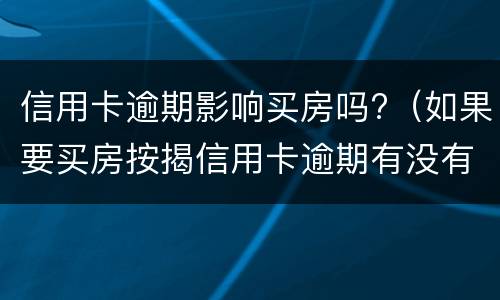 信用卡逾期影响买房吗?（如果要买房按揭信用卡逾期有没有影响）