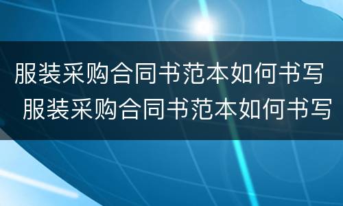 服装采购合同书范本如何书写 服装采购合同书范本如何书写的