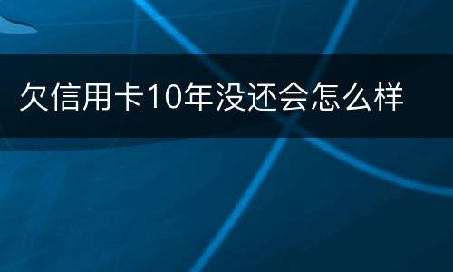 欠信用卡10年没还会怎么样