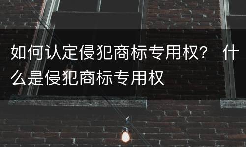 如何认定侵犯商标专用权？ 什么是侵犯商标专用权