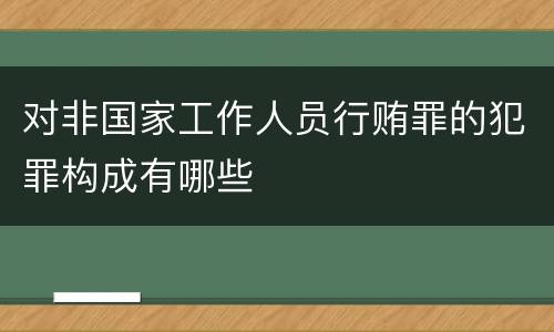 对非国家工作人员行贿罪的犯罪构成有哪些