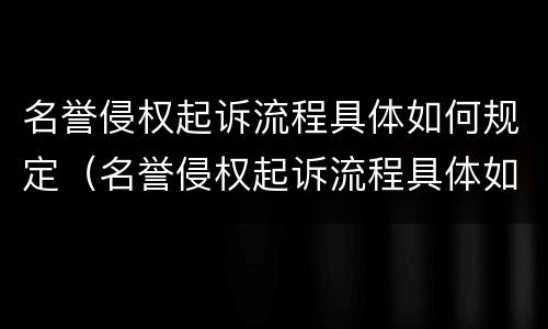 名誉侵权起诉流程具体如何规定（名誉侵权起诉流程具体如何规定赔偿）