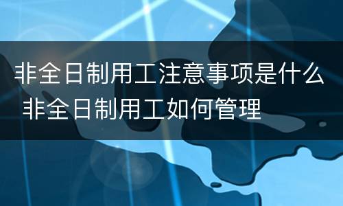 非全日制用工注意事项是什么 非全日制用工如何管理