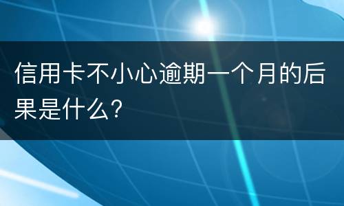 信用卡不小心逾期一个月的后果是什么?