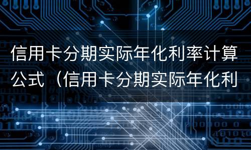 信用卡分期实际年化利率计算公式（信用卡分期实际年化利率计算公式为）