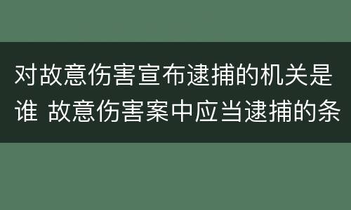 对故意伤害宣布逮捕的机关是谁 故意伤害案中应当逮捕的条件