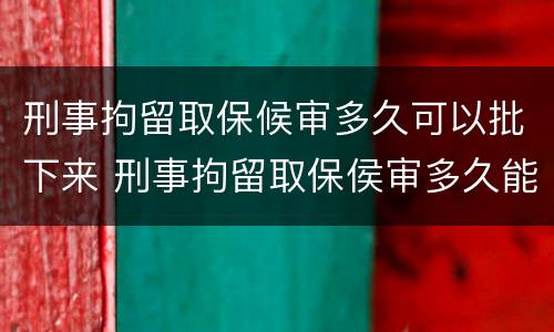 刑事拘留取保候审多久可以批下来 刑事拘留取保侯审多久能批下来