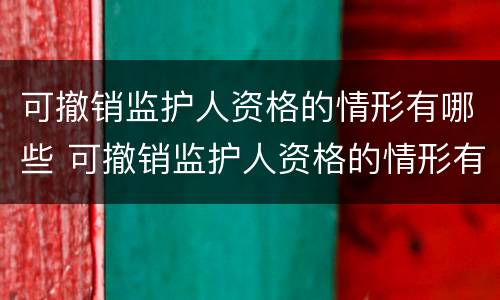 可撤销监护人资格的情形有哪些 可撤销监护人资格的情形有哪些种类