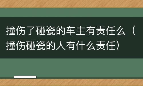 撞伤了碰瓷的车主有责任么（撞伤碰瓷的人有什么责任）