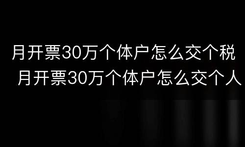 月开票30万个体户怎么交个税 月开票30万个体户怎么交个人所得税