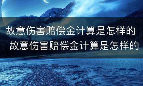 故意伤害赔偿金计算是怎样的 故意伤害赔偿金计算是怎样的规定