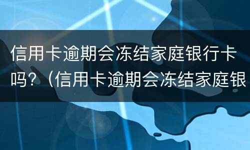 信用卡逾期会冻结家庭银行卡吗?（信用卡逾期会冻结家庭银行卡吗怎么解冻）