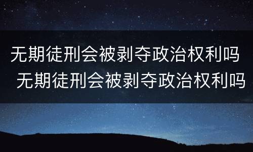 无期徒刑会被剥夺政治权利吗 无期徒刑会被剥夺政治权利吗为什么