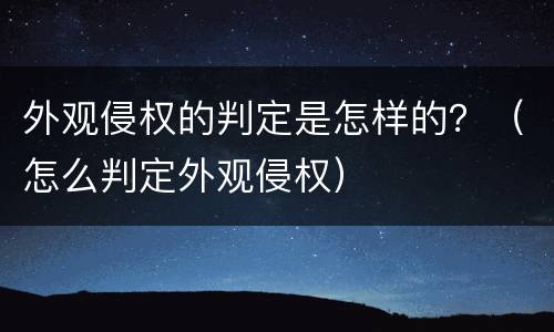 外观侵权的判定是怎样的？（怎么判定外观侵权）