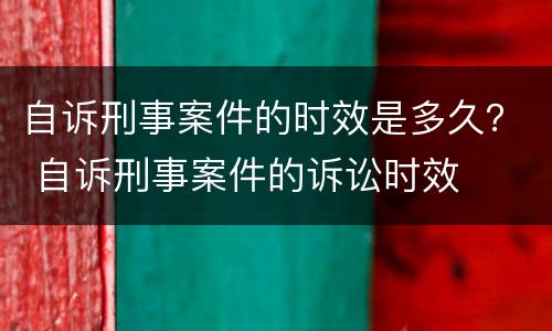 自诉刑事案件的时效是多久？ 自诉刑事案件的诉讼时效