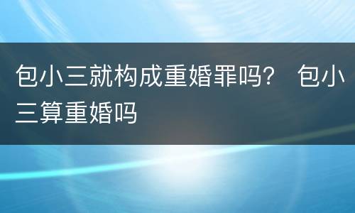 包小三就构成重婚罪吗？ 包小三算重婚吗