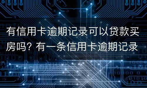 有信用卡逾期记录可以贷款买房吗? 有一条信用卡逾期记录影响买房贷款吗