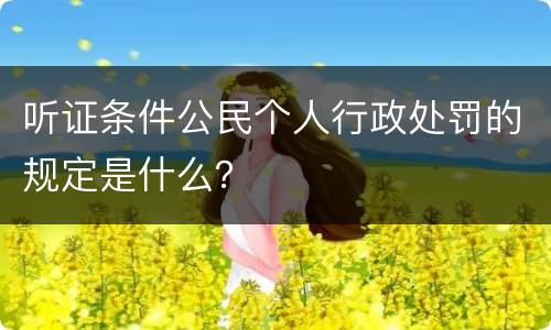 听证条件公民个人行政处罚的规定是什么？