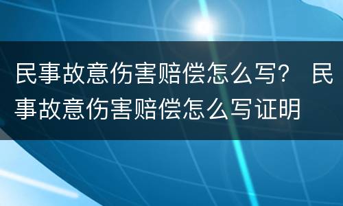 民事故意伤害赔偿怎么写？ 民事故意伤害赔偿怎么写证明